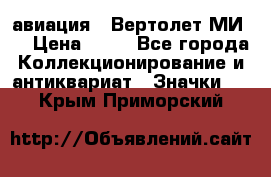 1.1) авиация : Вертолет МИ 8 › Цена ­ 49 - Все города Коллекционирование и антиквариат » Значки   . Крым,Приморский